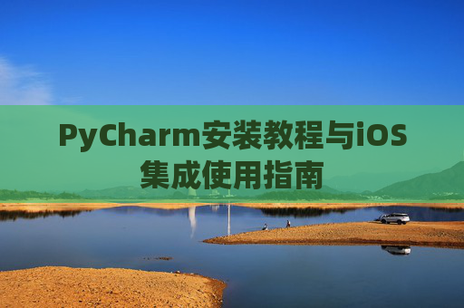 PyCharm安装教程与iOS集成使用指南