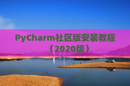 PyCharm社区版安装教程（2020版）