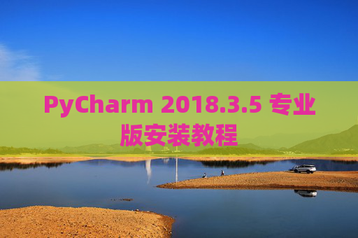 PyCharm 2018.3.5 专业版安装教程